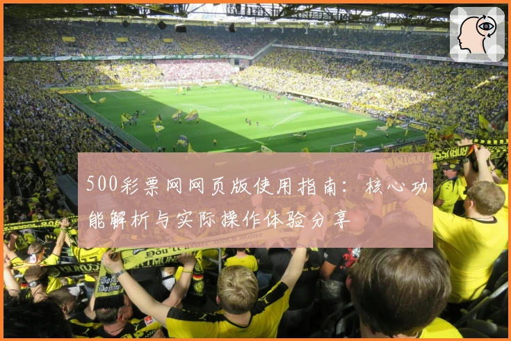 500彩票网网页版使用指南：核心功能解析与实际操作体验分享