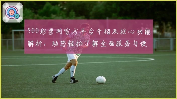 500彩票网官方平台介绍及核心功能解析,助您轻松了解全面服务与便捷操作体验