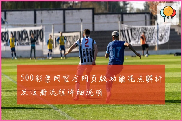500彩票网官方网页版功能亮点解析及注册流程详细说明