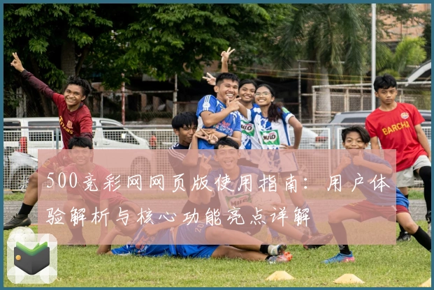 500竞彩网网页版使用指南:用户体验解析与核心功能亮点详解