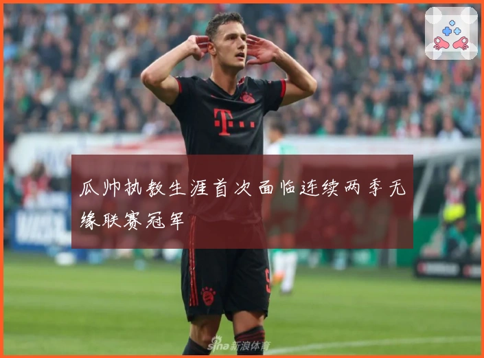 瓜帅执教生涯首次面临连续两季无缘联赛冠军