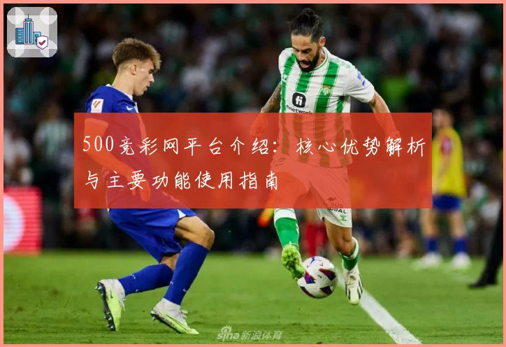 500竞彩网平台介绍:核心优势解析与主要功能使用指南