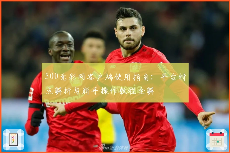 500竞彩网客户端使用指南：平台特点解析与新手操作教程全解