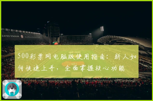 500彩票网电脑版使用指南：新人如何快速上手，全面掌握核心功能