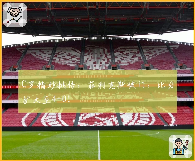C罗精妙挑传，菲利克斯破门，比分扩大至4-0！