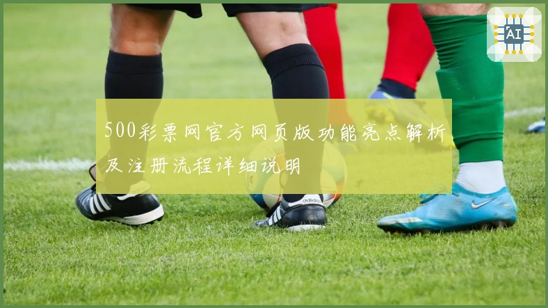 500彩票网官方网页版功能亮点解析及注册流程详细说明