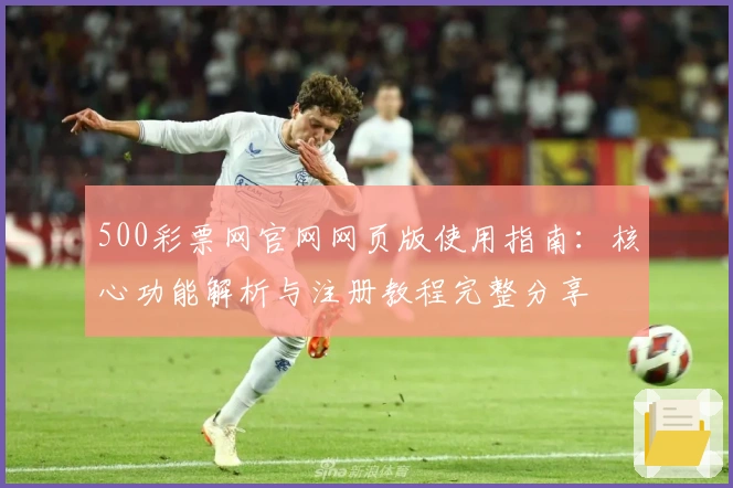 500彩票网官网网页版使用指南：核心功能解析与注册教程完整分享