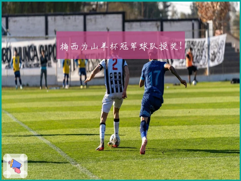 梅西为山羊杯冠军球队授奖！