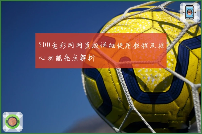 500竞彩网网页版详细使用教程及核心功能亮点解析