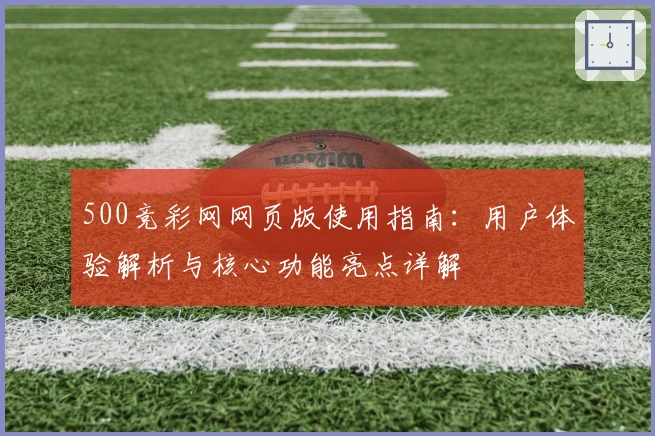 500竞彩网网页版使用指南：用户体验解析与核心功能亮点详解