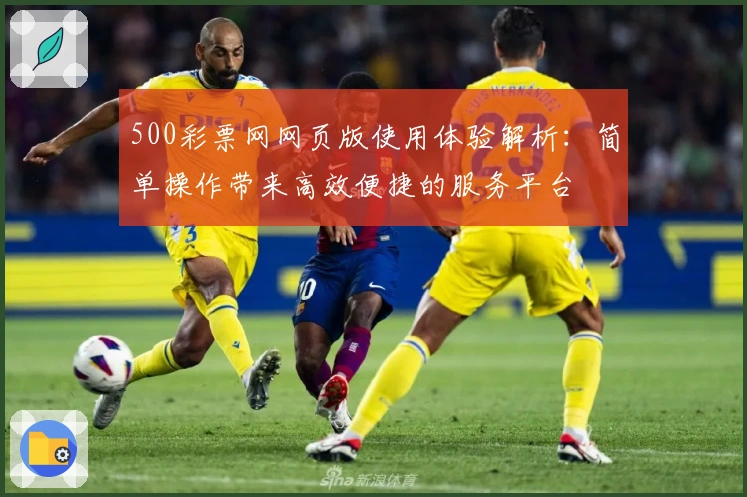 500彩票网网页版使用体验解析：简单操作带来高效便捷的服务平台