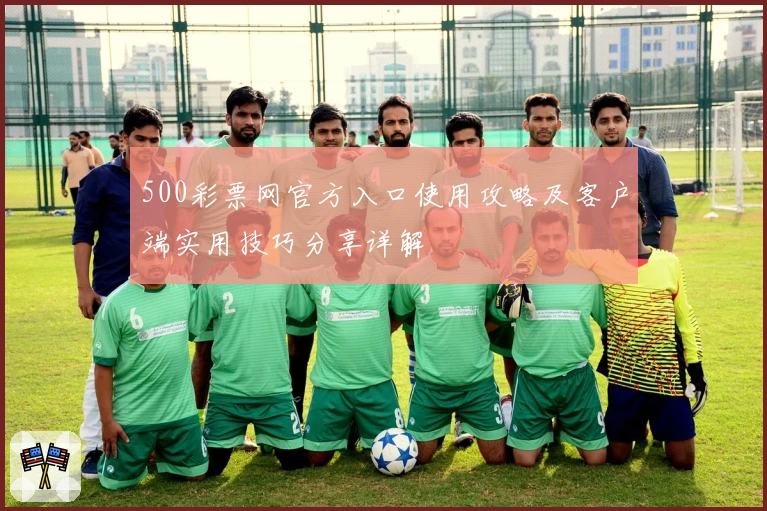 500彩票网官方入口使用攻略及客户端实用技巧分享详解