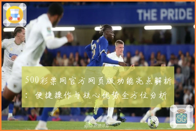 500彩票网官方网页版功能亮点解析：便捷操作与核心优势全方位分析