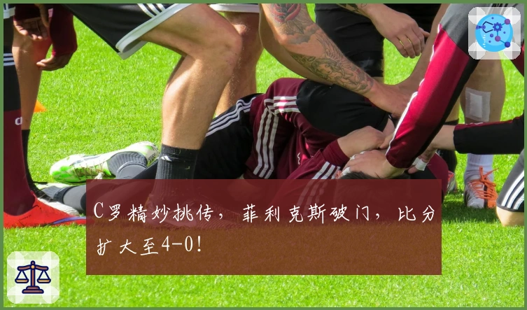 C罗精妙挑传，菲利克斯破门，比分扩大至4-0！
