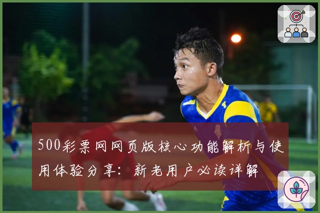 500彩票网网页版核心功能解析与使用体验分享：新老用户必读详解