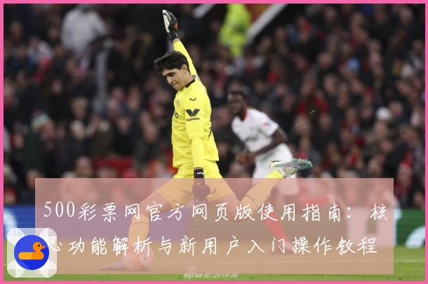 500彩票网官方网页版使用指南：核心功能解析与新用户入门操作教程
