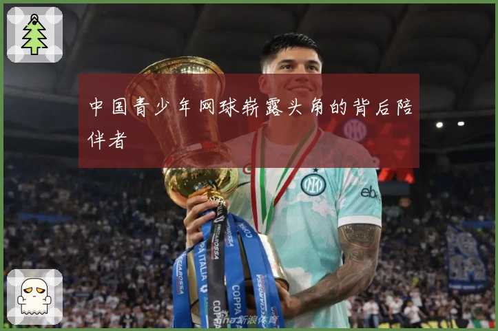 中国青少年网球崭露头角的背后陪伴者