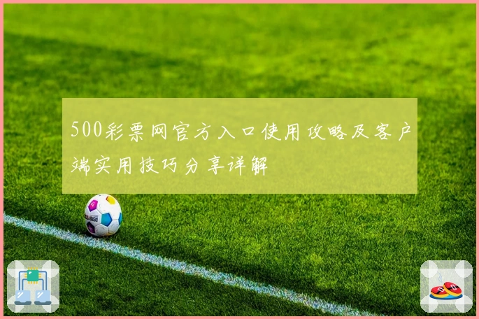 500彩票网官方入口使用攻略及客户端实用技巧分享详解