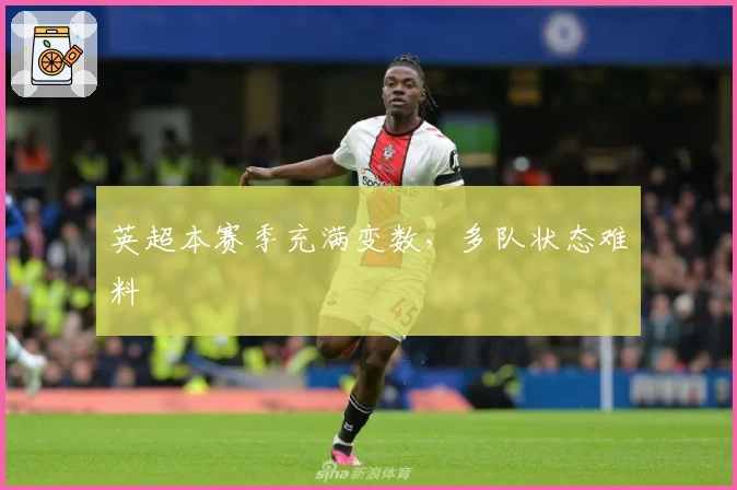 英超本赛季充满变数，多队状态难料