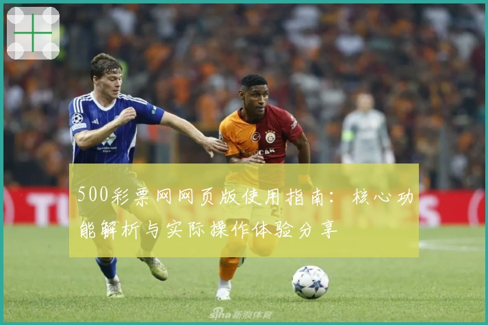 500彩票网网页版使用指南：核心功能解析与实际操作体验分享